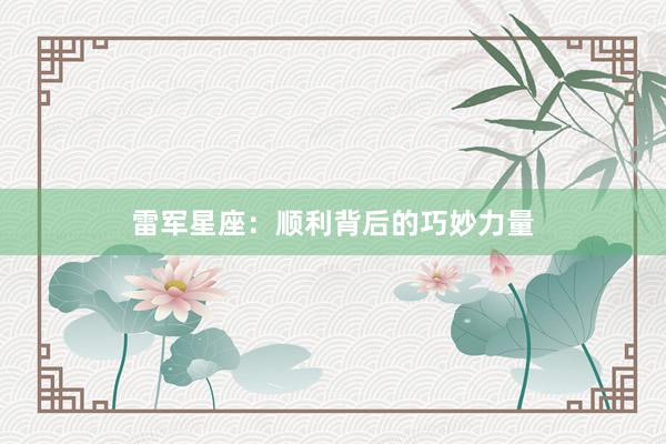 雷军星座：顺利背后的巧妙力量