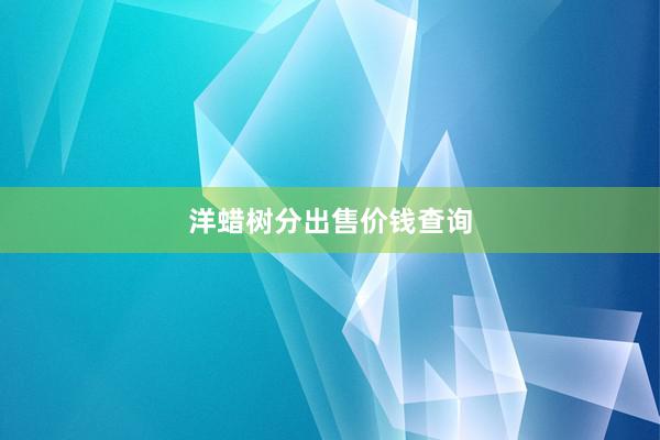 洋蜡树分出售价钱查询