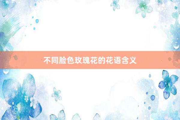 不同脸色玫瑰花的花语含义