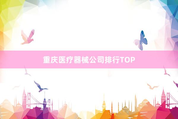 重庆医疗器械公司排行TOP