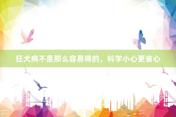 狂犬病不是那么容易得的，科学小心更省心