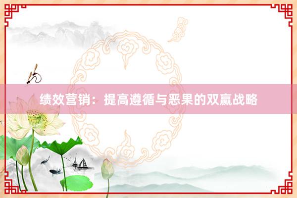 绩效营销：提高遵循与恶果的双赢战略