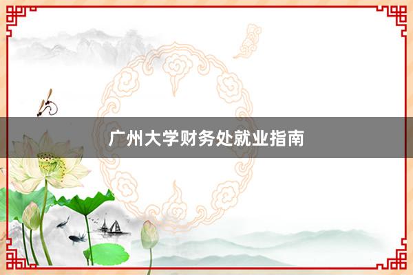广州大学财务处就业指南
